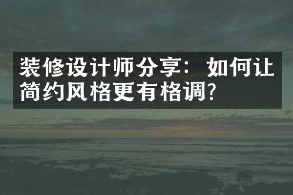 装修设计师分享：如何让简约风格更有格调？