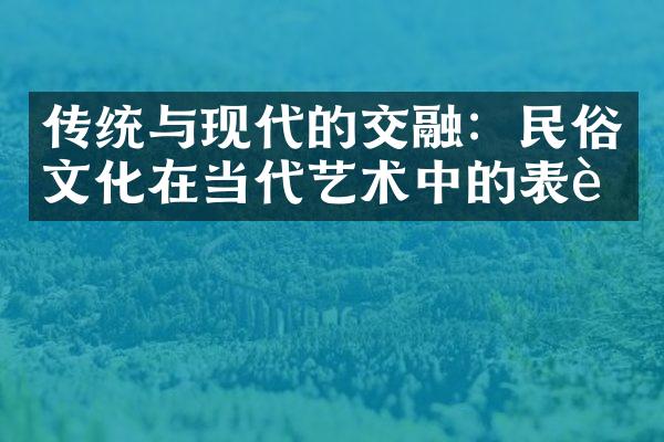 传统与现代的交融：民俗文化在当代艺术中的表达