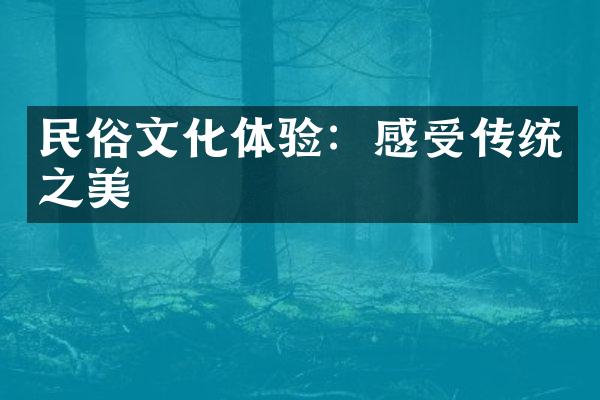 民俗文化体验：感受传统之美