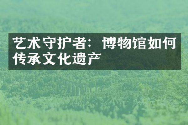 艺术守护者：博物馆如何传承文化遗产