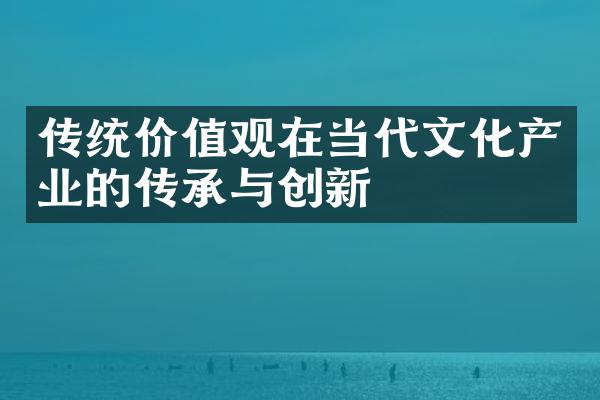 传统价值观在当代文化产业的传承与创新