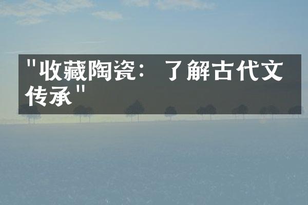 "收藏陶瓷：了解古代文化传承"