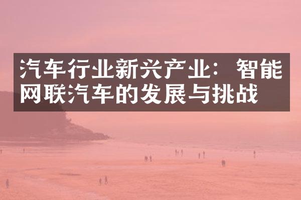 汽车行业新兴产业：智能网联汽车的发展与挑战