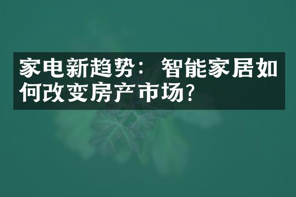 家电新趋势：智能家居如何改变房产市场？