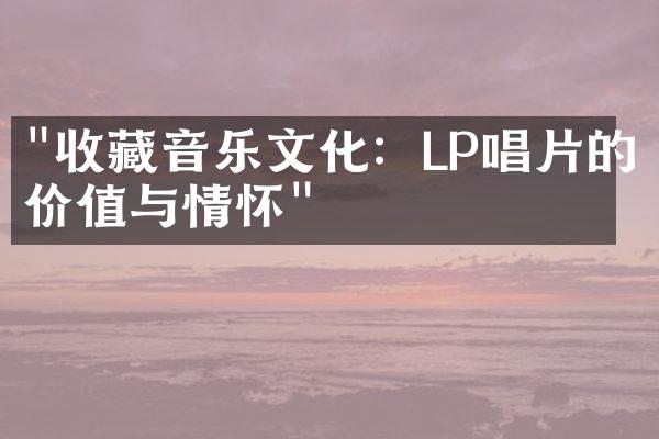 "收藏音乐文化：LP唱片的价值与情怀"