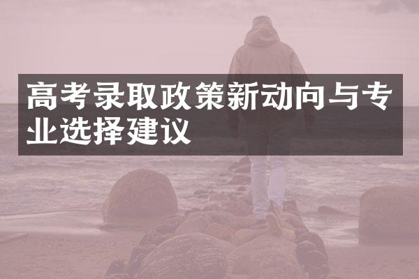 高考录取政策新动向与专业选择建议