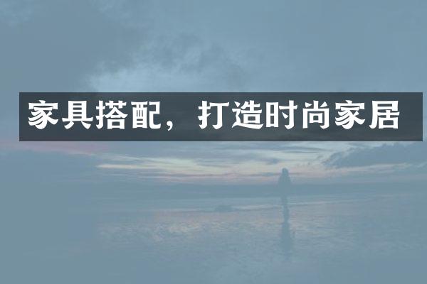 家具搭配，打造时尚家居