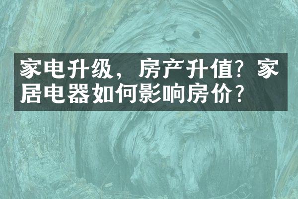 家电升级，房产升值？家居电器如何影响房价？