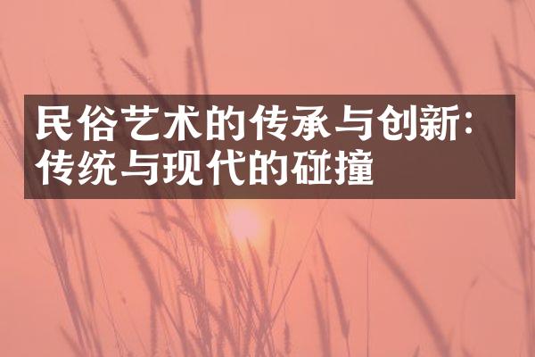 民俗艺术的传承与创新：传统与现代的碰撞