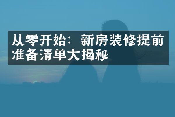 从零开始：新房装修提前准备清单大揭秘