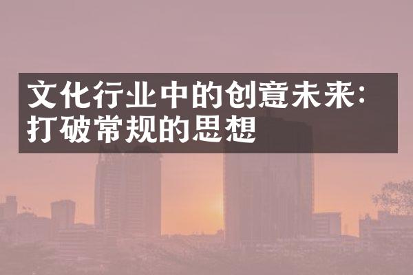 文化行业中的创意未来：打破常规的思想