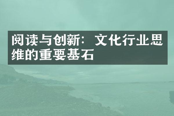 阅读与创新：文化行业思维的重要基石