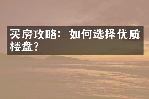 买房攻略：如何选择优质楼盘？