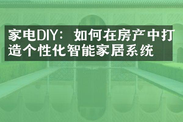 家电DIY：如何在房产中打造个性化智能家居系统？