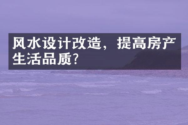 风水设计改造，提高房产生活品质？