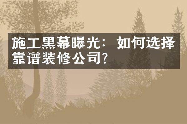 施工黑幕曝光：如何选择靠谱装修公司？