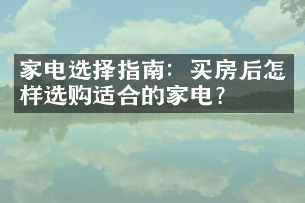 家电选择指南：买房后怎样选购适合的家电？