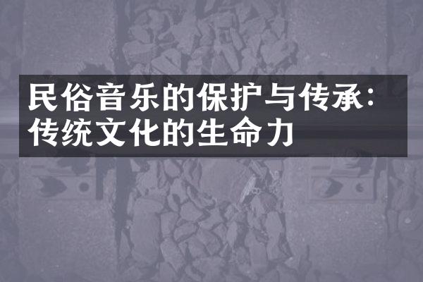 民俗音乐的保护与传承：传统文化的生命力