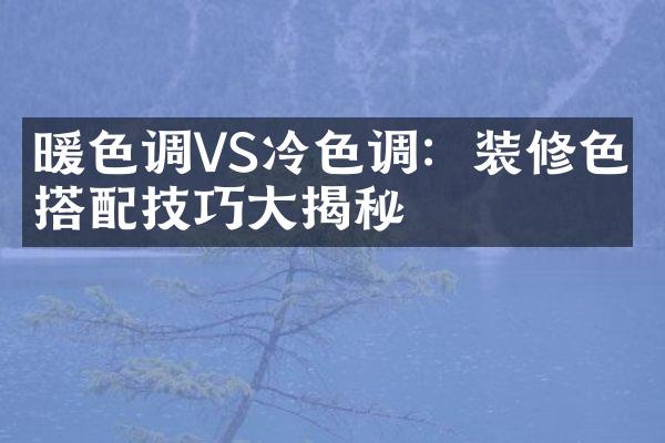 暖色调VS冷色调：装修色彩搭配技巧大揭秘