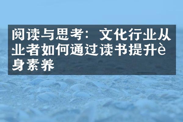 阅读与思考：文化行业从业者如何通过读书提升自身素养