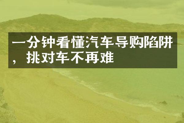 一分钟看懂汽车导购陷阱，挑对车不再难