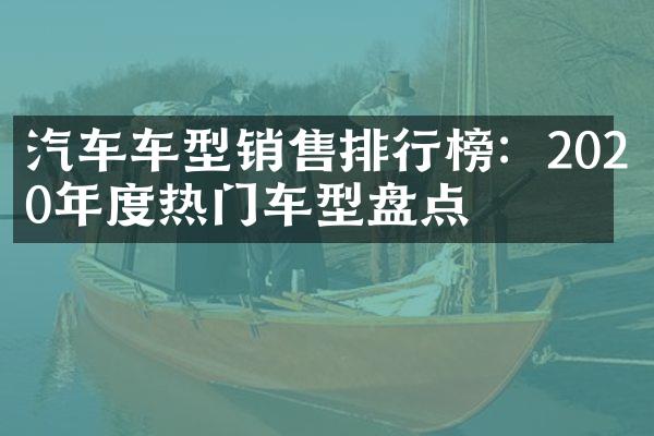 汽车车型销售排行榜：2020年度热门车型盘点