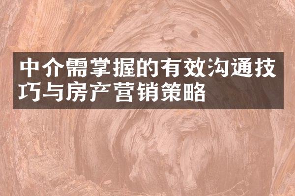 中介需掌握的有效沟通技巧与房产营销策略