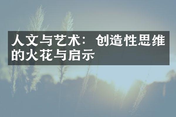 人文与艺术：创造性思维的火花与启示