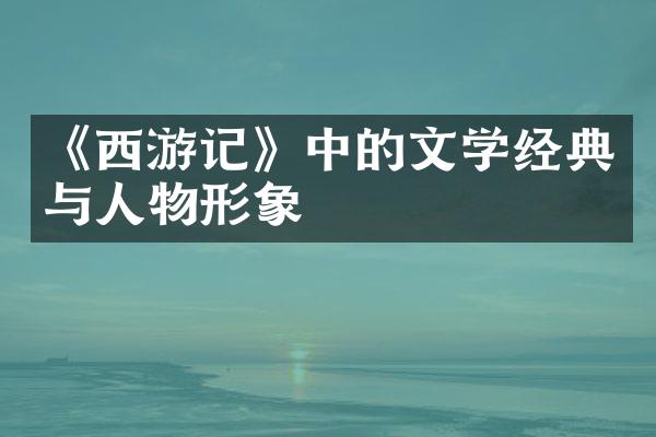 《西游记》中的文学经典与人物形象