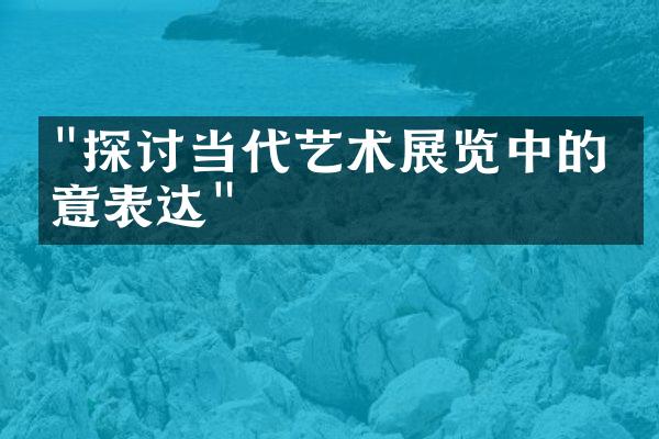 "探讨当代艺术展览中的创意表达"