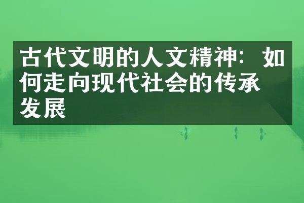 古代文明的人文精神：如何走向现代社会的传承与发展