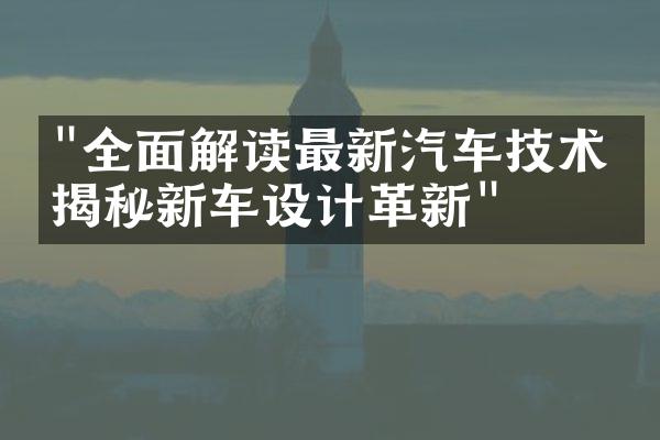 "全面解读最新汽车技术：揭秘新车设计革新"