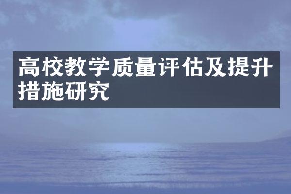 高校教学质量评估及提升措施研究