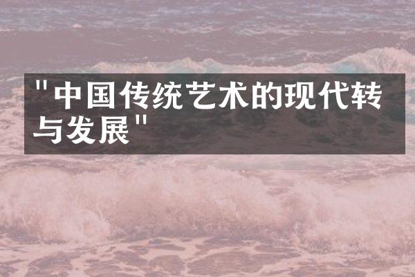 "中国传统艺术的现代转变与发展"