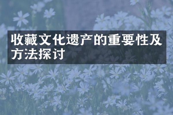 收藏文化遗产的重要性及方法探讨