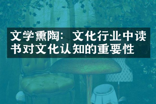 文学熏陶：文化行业中读书对文化认知的重要性