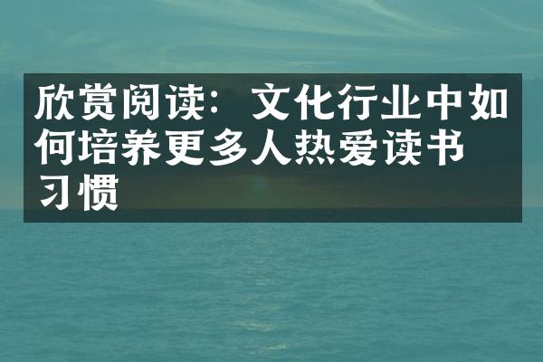 欣赏阅读：文化行业中如何培养更多人热爱读书的习惯