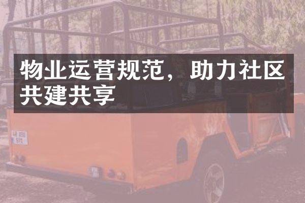 物业运营规范，助力社区共建共享