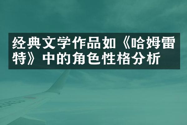 经典文学作品如《哈姆雷特》中的角色性格分析