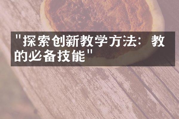 "探索创新教学方法：教师的必备技能"