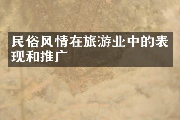 民俗风情在旅游业中的表现和推广