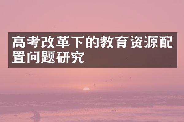 高考改革下的教育资源配置问题研究