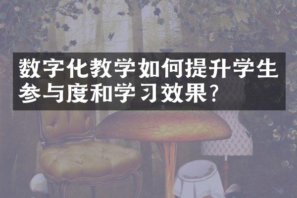 数字化教学如何提升学生参与度和学习效果？