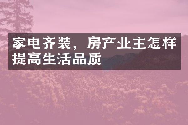 家电齐装，房产业主怎样提高生活品质