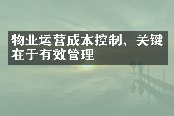 物业运营成本控制，关键在于有效管理