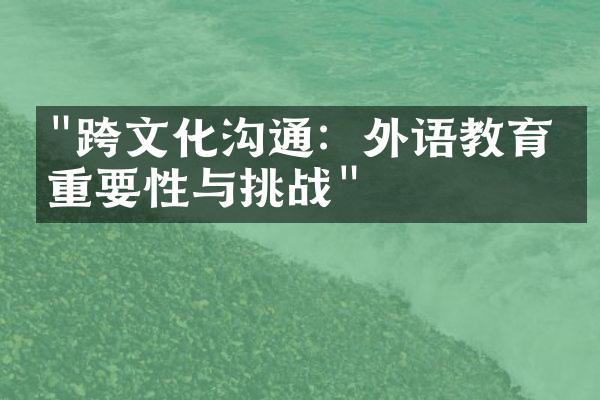 "跨文化沟通：外语教育的重要性与挑战"