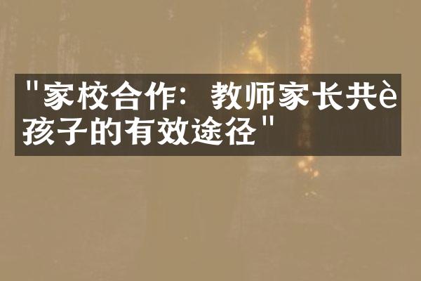 "家校合作：教师家长共育孩子的有效途径"