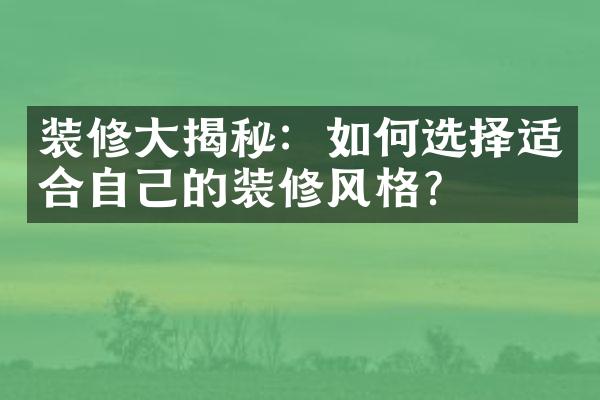 装修大揭秘：如何选择适合自己的装修风格？