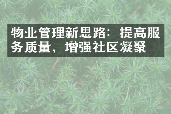 物业管理新思路：提高服务质量，增强社区凝聚力