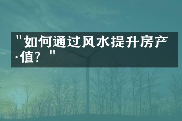 "如何通过风水提升房产价值？"